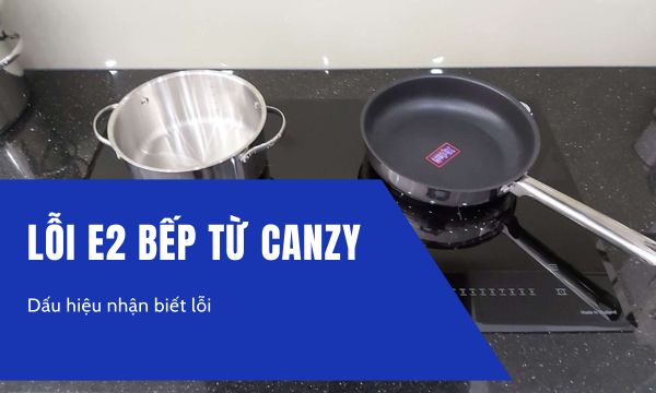 Lỗi E2 bếp từ Canzy 1 Lỗi E2 bếp từ Canzy